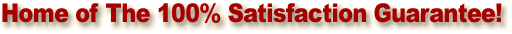Home of the 100% Satisfaction Guarantee!